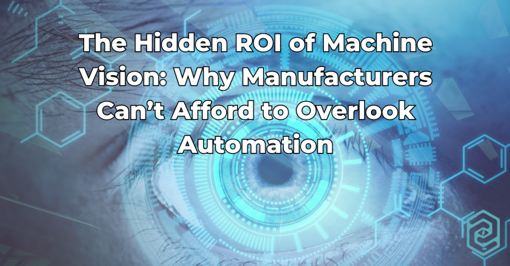 The Hidden ROI of Machine Vision Why Manufacturers Can’t Afford to Overlook Automation
