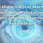 The Hidden ROI of Machine Vision Why Manufacturers Can’t Afford to Overlook Automation
